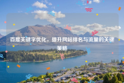 百度关键字优化，提升网站排名与流量的关键策略