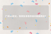 广州SEO优化，如何在本地市场中脱颖而出？