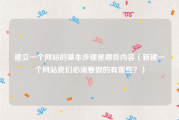 建立一个网站的基本步骤是哪些内容（新建一个网站我们必须要做的有哪些？）