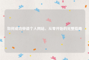 如何成功申请个人网站，从零开始的完整指南