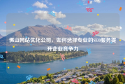 佛山网站优化公司，如何选择专业的SEO服务提升企业竞争力