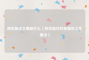 网页制作主要做什么（网页制作时有哪些工作要点）