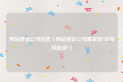 网站建设公司首选（网站建设公司哪家好?该如何选择?）