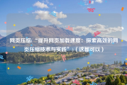 网页压缩(“提升网页加载速度：探索高效的网页压缩技术与实践”)（这都可以）