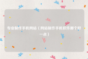 专业制作手机网站（网站制作手机软件哪个好一点）