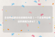 企业网站建设包括哪些内容（一个企业网站建设的周期为多长？）