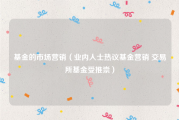 基金的市场营销（业内人士热议基金营销 交易所基金受推崇）