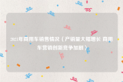 2021年商用车销售情况（产销量大幅增长 商用车营销创新竞争加剧）