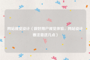 网站视觉设计（做好用户视觉体验，网站设计要注意这几点）