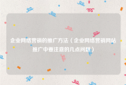 企业网络营销的推广方法（企业网络营销网站推广中要注意的几点问题）