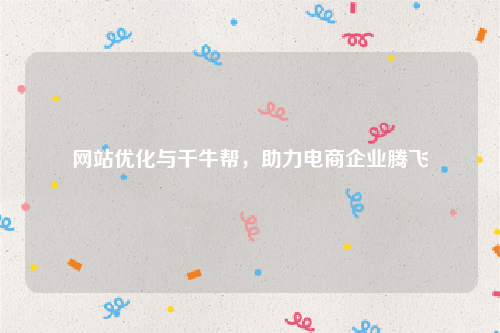 网站优化与千牛帮，助力电商企业腾飞