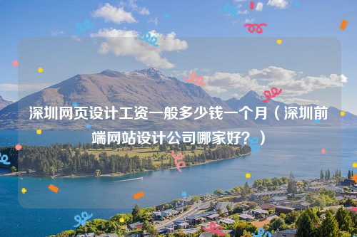 深圳网页设计工资一般多少钱一个月（深圳前端网站设计公司哪家好？）