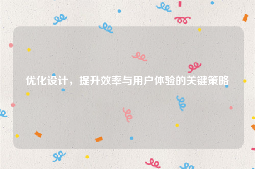 优化设计，提升效率与用户体验的关键策略