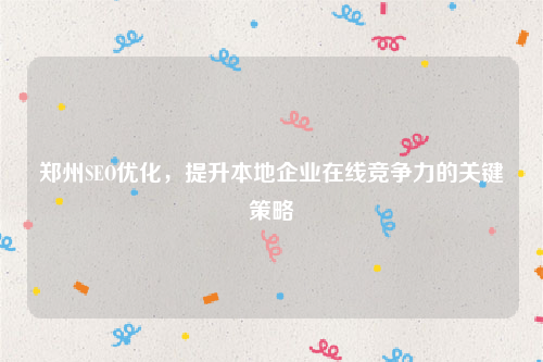郑州SEO优化，提升本地企业在线竞争力的关键策略