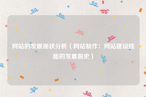 网站的发展现状分析（网站制作：网站建设技能的发展前史）