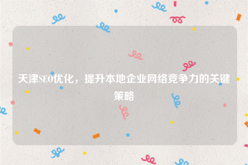 天津SEO优化，提升本地企业网络竞争力的关键策略