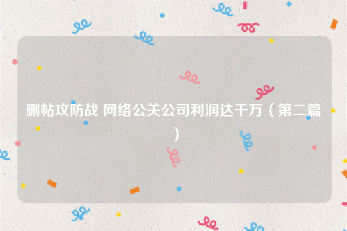 删帖攻防战 网络公关公司利润达千万（第二篇）