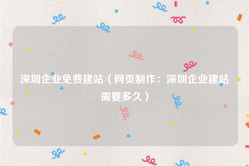 深圳企业免费建站（网页制作：深圳企业建站需要多久）