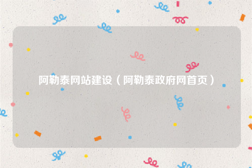 阿勒泰网站建设（阿勒泰政府网首页）