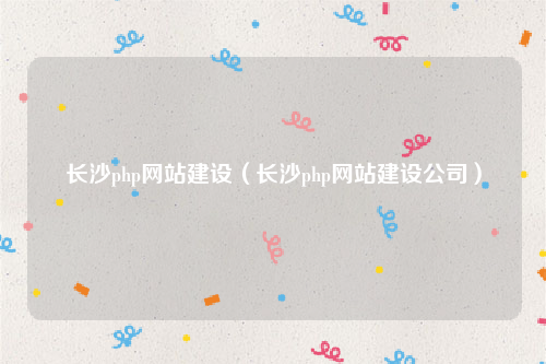 长沙php网站建设（长沙php网站建设公司）