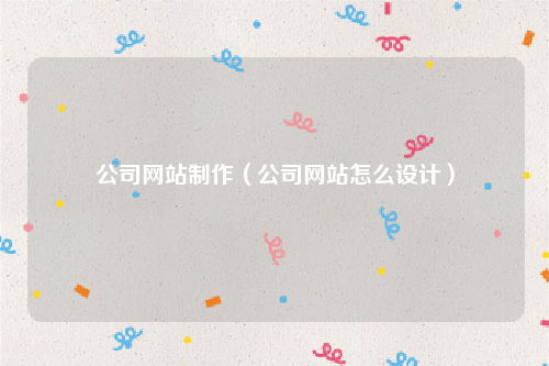 公司网站制作（公司网站怎么设计）