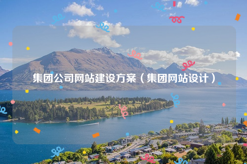 集团公司网站建设方案（集团网站设计）