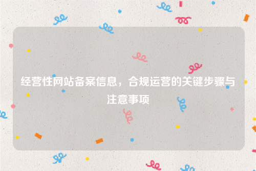 经营性网站备案信息，合规运营的关键步骤与注意事项
