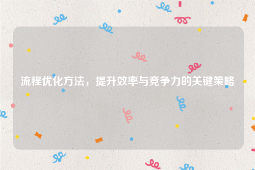 流程优化方法，提升效率与竞争力的关键策略