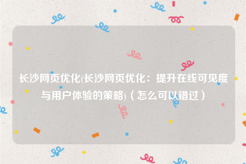 长沙网页优化(长沙网页优化：提升在线可见度与用户体验的策略)（怎么可以错过）