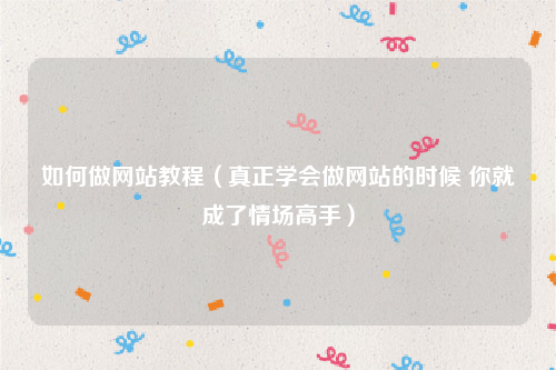 如何做网站教程（真正学会做网站的时候 你就成了情场高手）