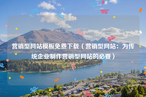 营销型网站模板免费下载（营销型网站：为传统企业制作营销型网站的必要）