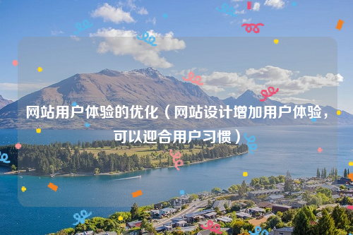 网站用户体验的优化（网站设计增加用户体验，可以迎合用户习惯）