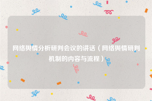 网络舆情分析研判会议的讲话（网络舆情研判机制的内容与流程）