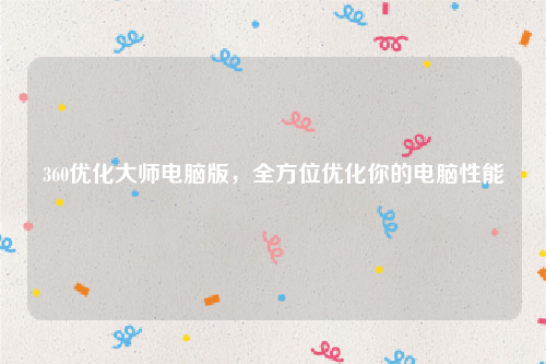 360优化大师电脑版，全方位优化你的电脑性能