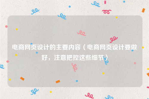 电商网页设计的主要内容（电商网页设计要做好，注意把控这些细节）