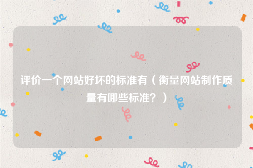 评价一个网站好坏的标准有（衡量网站制作质量有哪些标准？）