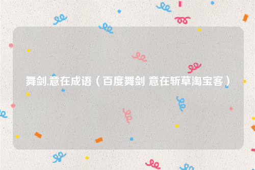 舞剑,意在成语（百度舞剑 意在斩草淘宝客）