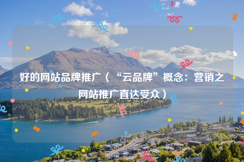 好的网站品牌推广（“云品牌”概念：营销之网站推广直达受众）