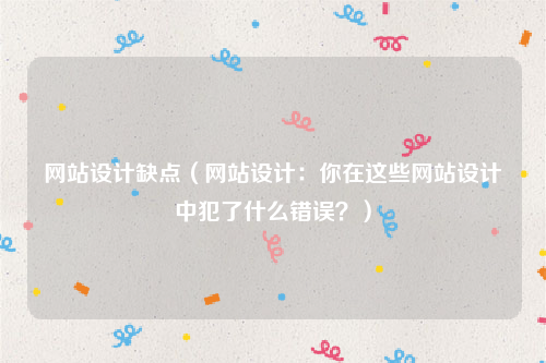 网站设计缺点（网站设计：你在这些网站设计中犯了什么错误？）