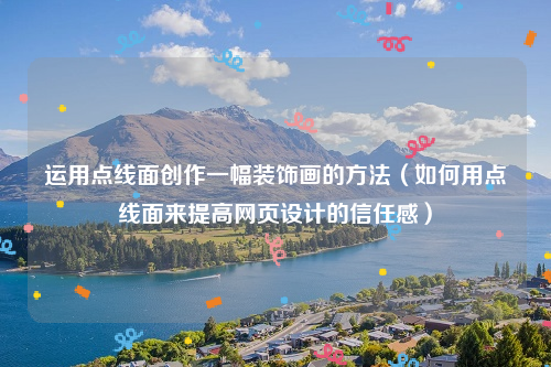 运用点线面创作一幅装饰画的方法（如何用点线面来提高网页设计的信任感）