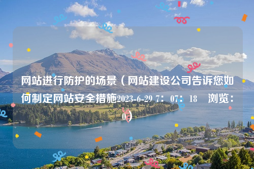 网站进行防护的场景（网站建设公司告诉您如何制定网站安全措施2023-6-29 7：07：18　浏览：0）