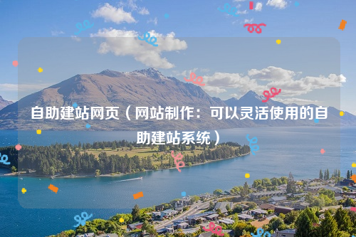 自助建站网页（网站制作：可以灵活使用的自助建站系统）