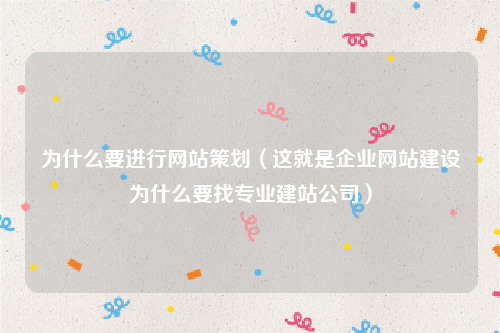 为什么要进行网站策划（这就是企业网站建设为什么要找专业建站公司）