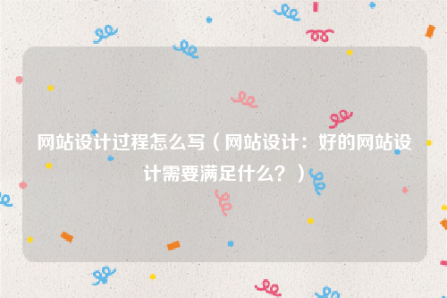网站设计过程怎么写（网站设计：好的网站设计需要满足什么？）