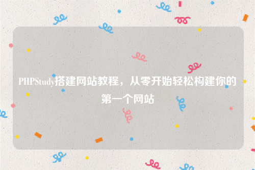 PHPStudy搭建网站教程，从零开始轻松构建你的第一个网站