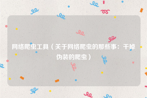 网络爬虫工具（关于网络爬虫的那些事：干掉伪装的爬虫）