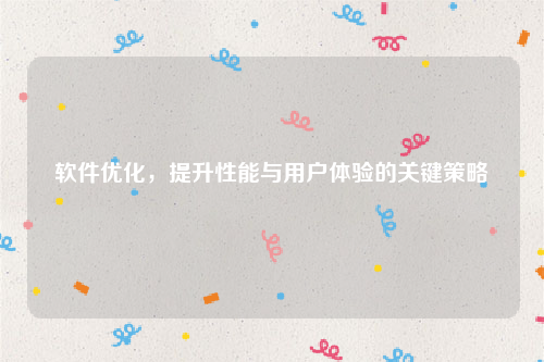 软件优化，提升性能与用户体验的关键策略