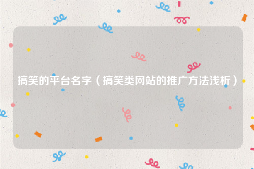 搞笑的平台名字（搞笑类网站的推广方法浅析）
