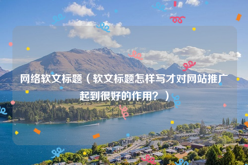 网络软文标题（软文标题怎样写才对网站推广起到很好的作用？）