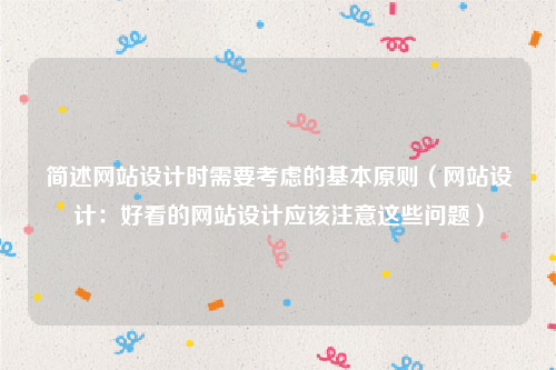 简述网站设计时需要考虑的基本原则（网站设计：好看的网站设计应该注意这些问题）